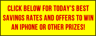 Click below for today's best savings rates and offers to win an iPhone or other prizes!